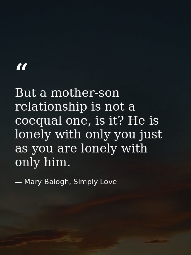 But a mother-son relationship is not a coequal one, is it? He is lonely with only you just as you are lonely with only h — Mary Balogh, Simply Love
