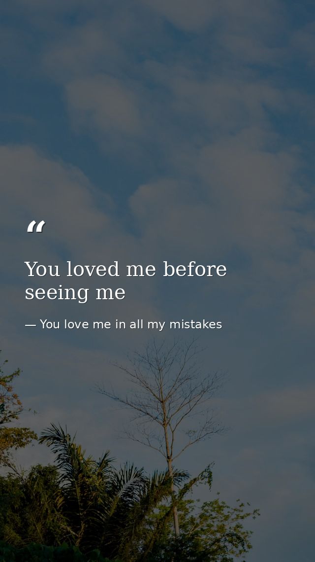 You loved me before seeing me — You love me in all my mistakes