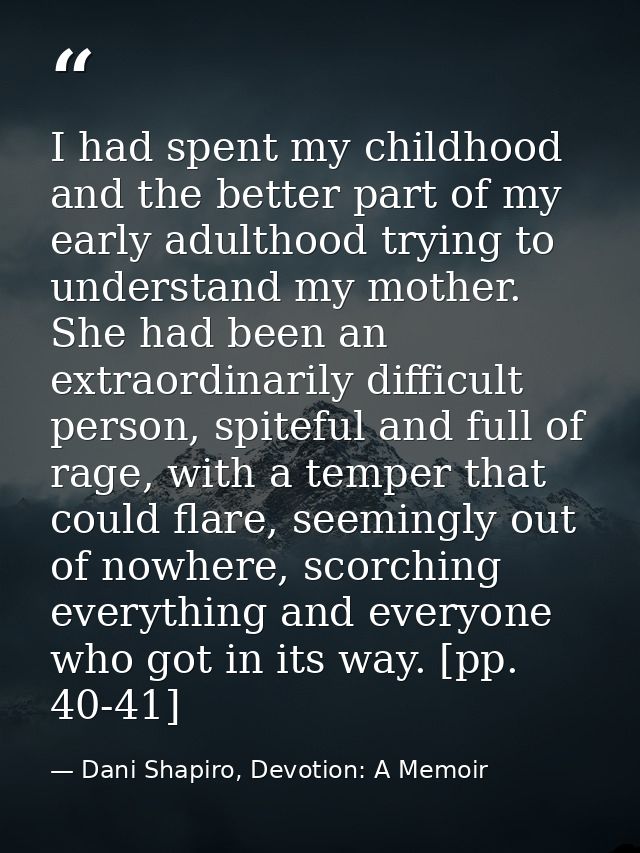 I had spent my childhood and the better part of my early adulthood trying to understand my mother. She had been an extra — Dani Shapiro, Devotion: A Memoir