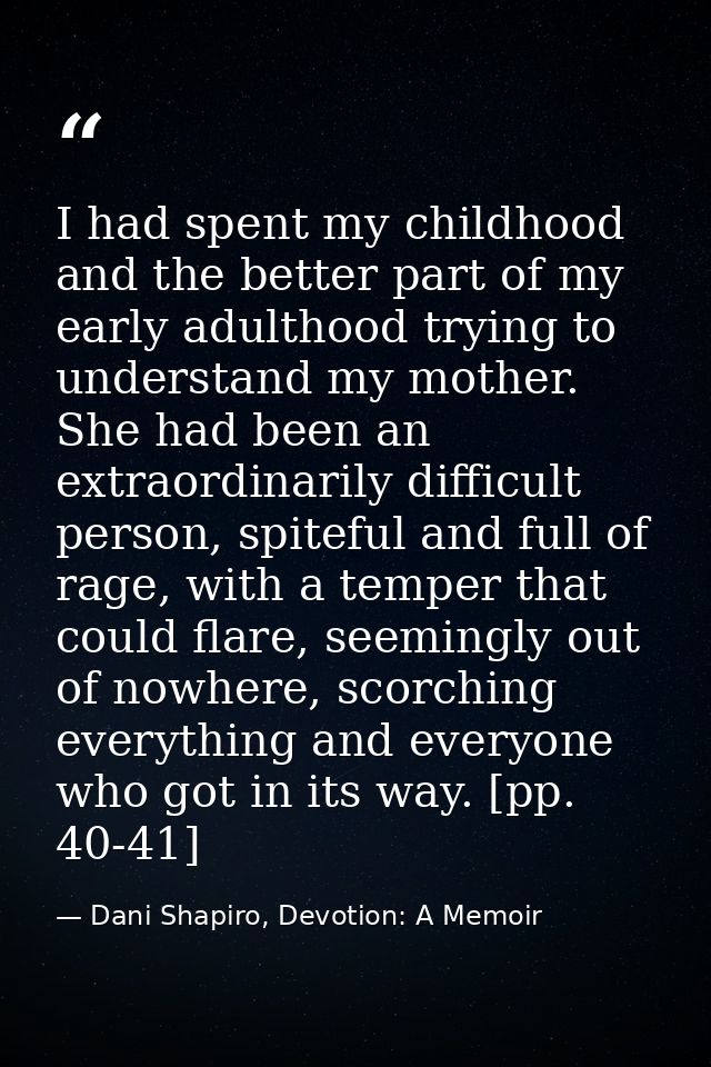 I had spent my childhood and the better part of my early adulthood trying to understand my mother. She had been an extra — Dani Shapiro, Devotion: A Memoir