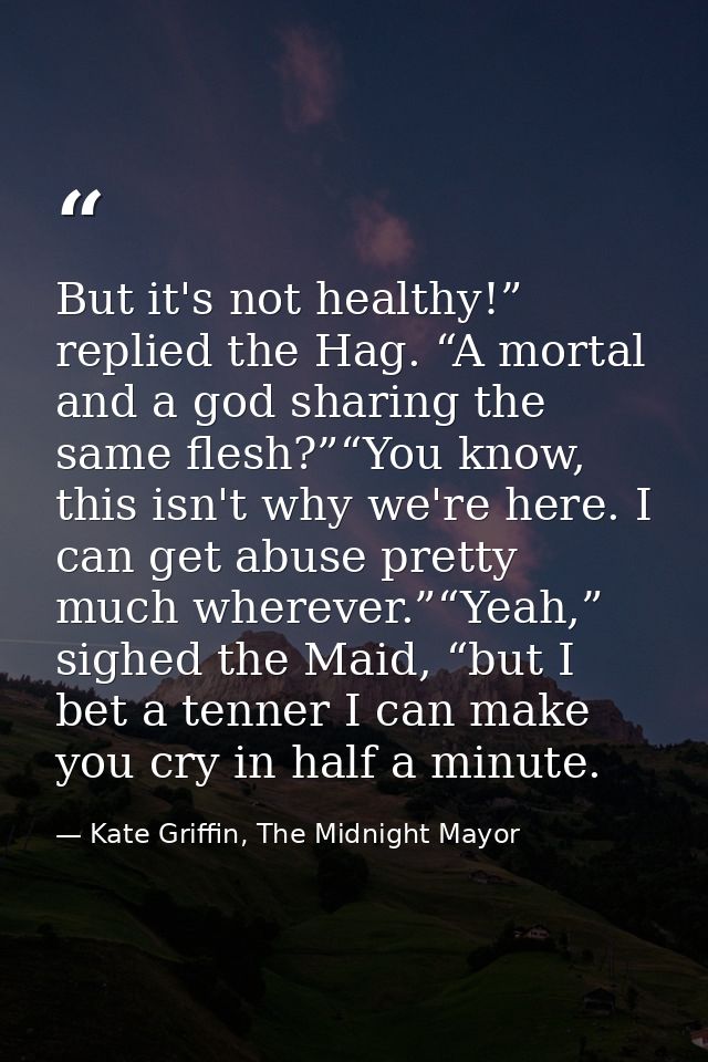 But it's not healthy!” replied the Hag. “A mortal and a god sharing the same flesh?”“You know, this isn't why we're here — Kate Griffin, The Midnight Mayor