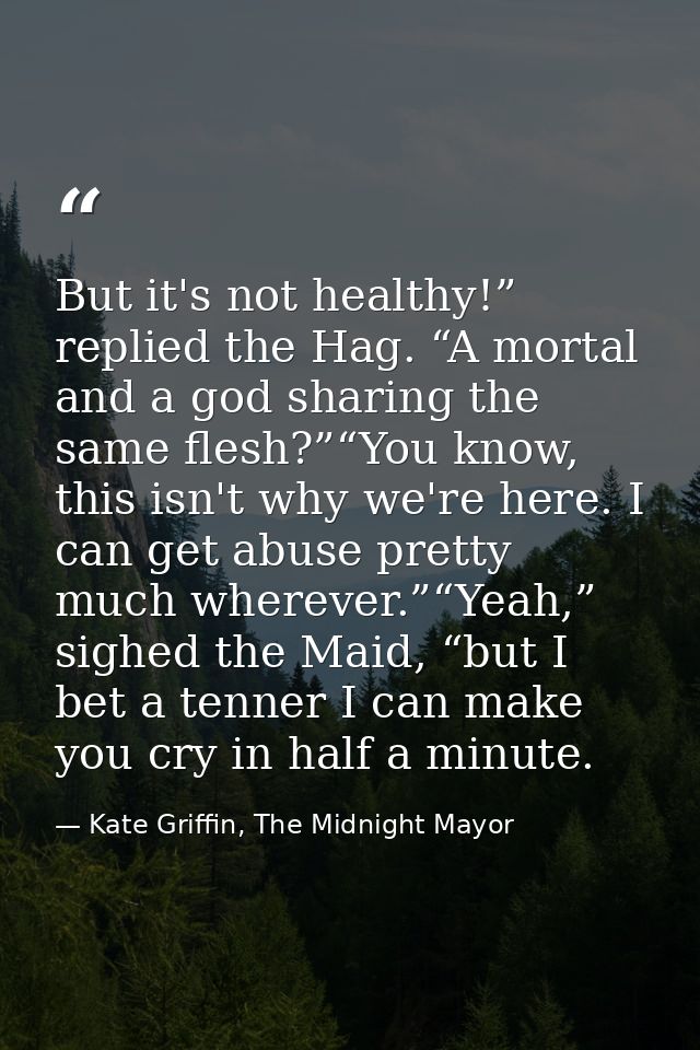 But it's not healthy!” replied the Hag. “A mortal and a god sharing the same flesh?”“You know, this isn't why we're here — Kate Griffin, The Midnight Mayor