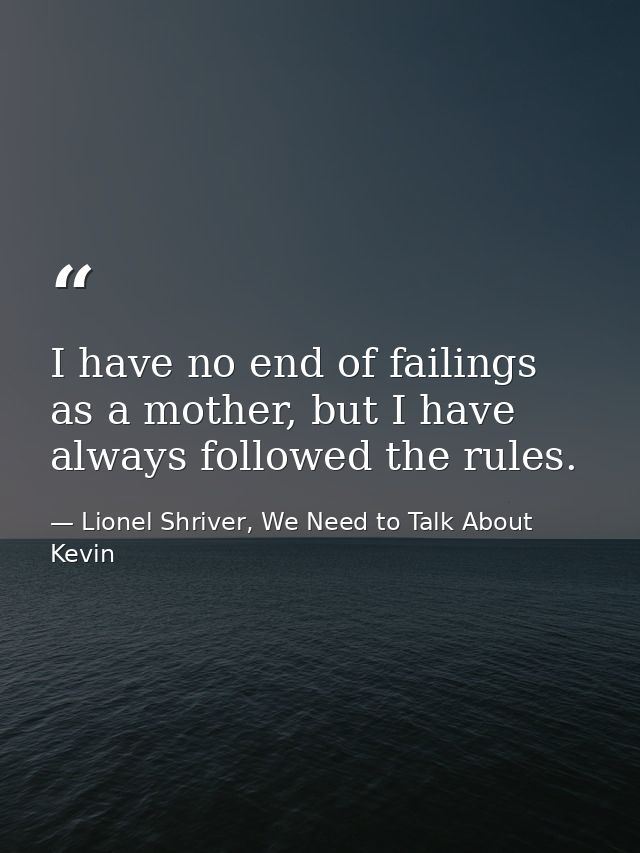 I have no end of failings as a mother, but I have always followed the rules. — Lionel Shriver, We Need to Talk About Kevin