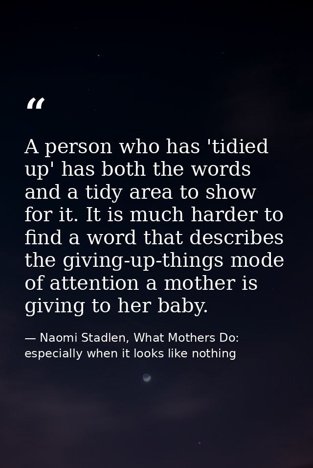 A person who has 'tidied up' has both the words and a tidy area to show for it. It is much harder to find a word that de — Naomi Stadlen, What Mothers Do: especially when it looks like nothing