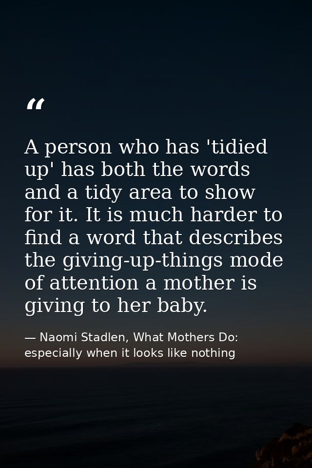 A person who has 'tidied up' has both the words and a tidy area to show for it. It is much harder to find a word that de — Naomi Stadlen, What Mothers Do: especially when it looks like nothing