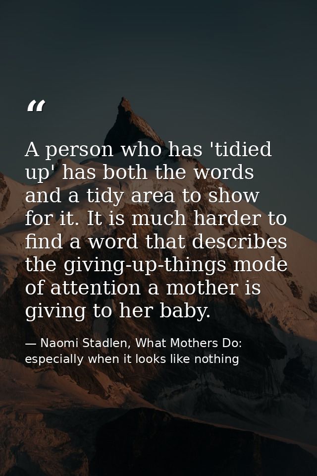 A person who has 'tidied up' has both the words and a tidy area to show for it. It is much harder to find a word that de — Naomi Stadlen, What Mothers Do: especially when it looks like nothing