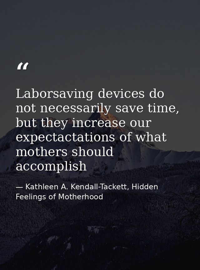 Laborsaving devices do not necessarily save time, but they increase our expectactations of what mothers should accomplis — Kathleen A. Kendall-Tackett, Hidden Feelings of Motherhood