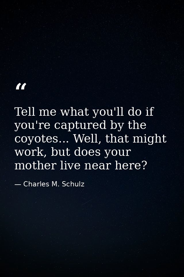Tell me what you'll do if you're captured by the coyotes... Well, that might work, but does your mother live near here? — Charles M. Schulz