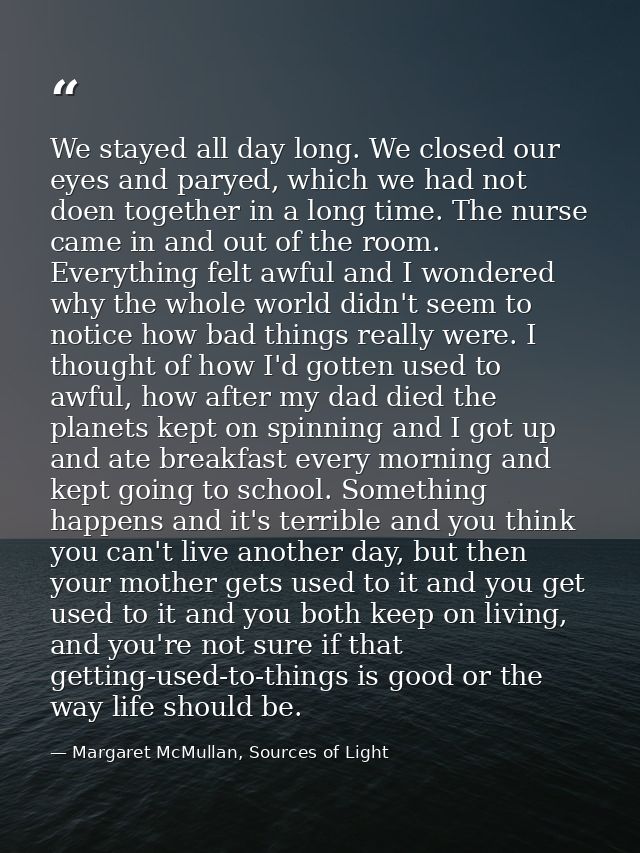 We stayed all day long. We closed our eyes and paryed, which we had not doen together in a long time. The nurse came in  — Margaret McMullan, Sources of Light