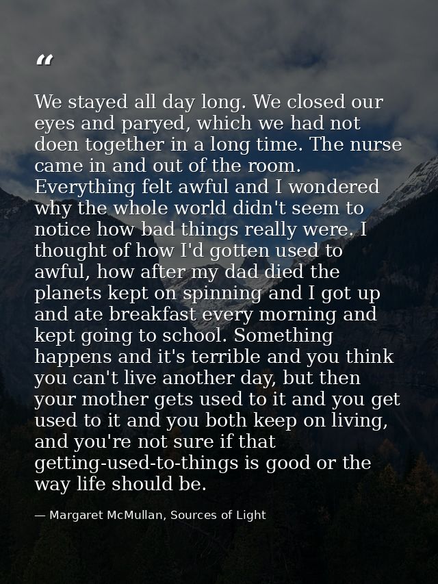 We stayed all day long. We closed our eyes and paryed, which we had not doen together in a long time. The nurse came in  — Margaret McMullan, Sources of Light