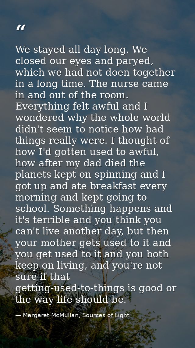 We stayed all day long. We closed our eyes and paryed, which we had not doen together in a long time. The nurse came in  — Margaret McMullan, Sources of Light