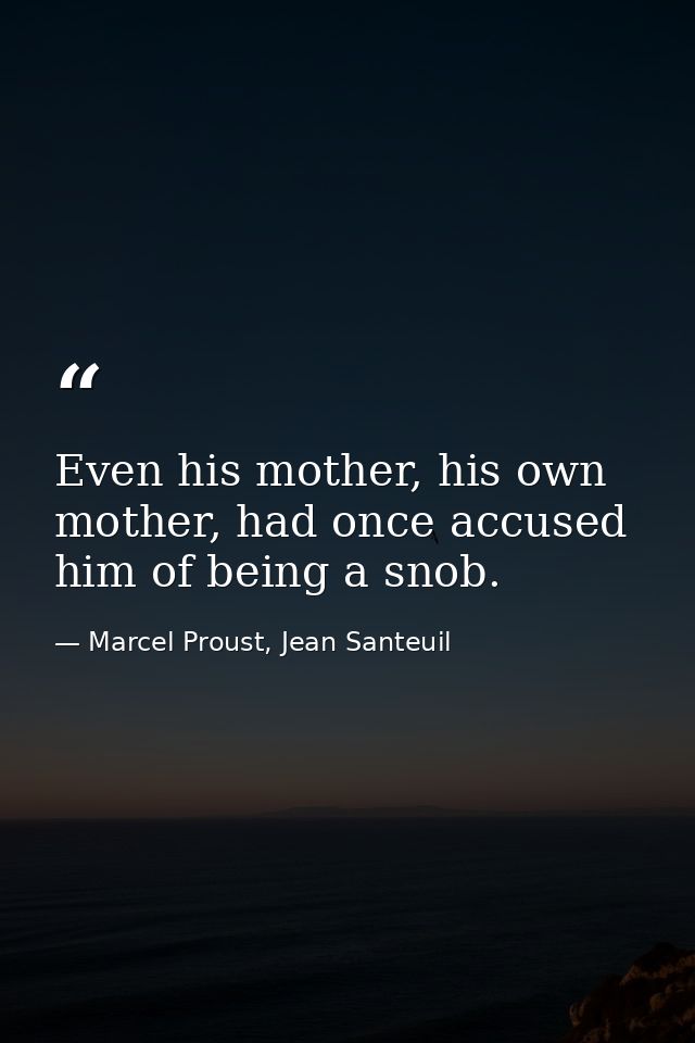 Even his mother, his own mother, had once accused him of being a snob. — Marcel Proust, Jean Santeuil