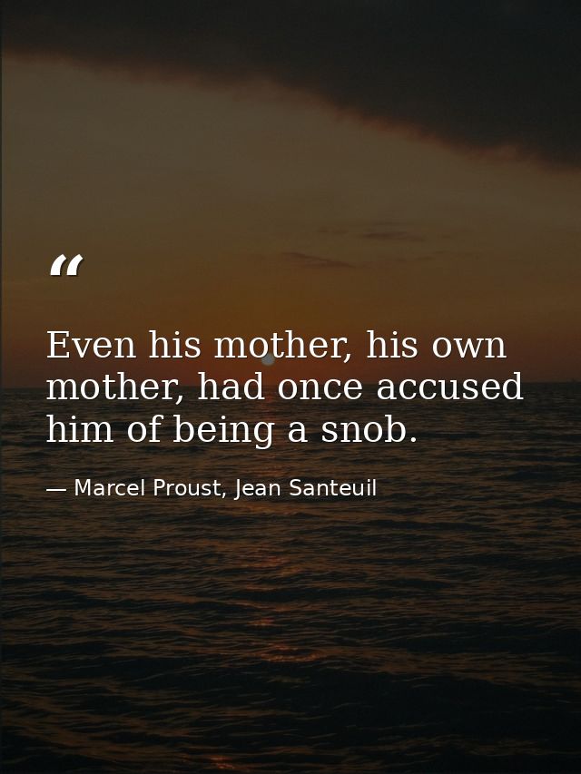 Even his mother, his own mother, had once accused him of being a snob. — Marcel Proust, Jean Santeuil