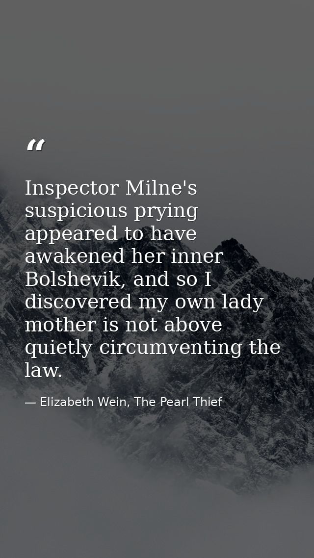 Inspector Milne's suspicious prying appeared to have awakened her inner Bolshevik, and so I discovered my own lady mothe — Elizabeth Wein, The Pearl Thief