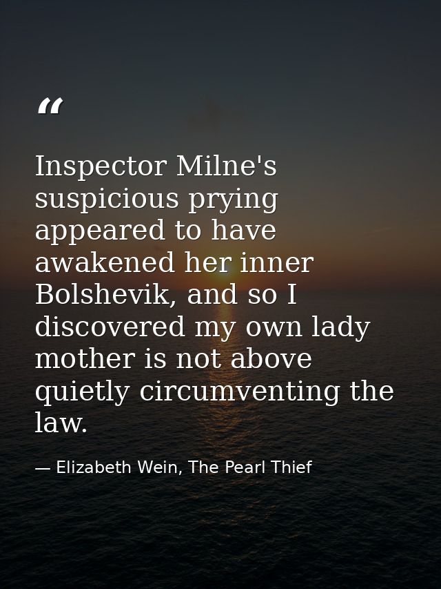 Inspector Milne's suspicious prying appeared to have awakened her inner Bolshevik, and so I discovered my own lady mothe — Elizabeth Wein, The Pearl Thief