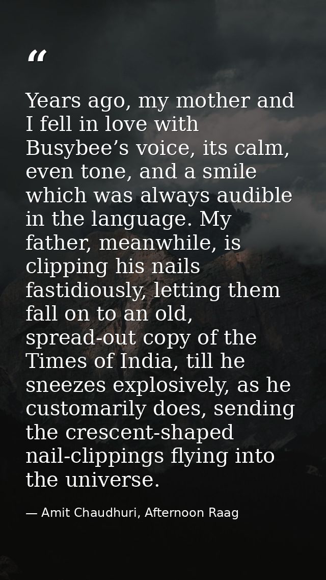 Years ago, my mother and I fell in love with Busybee’s voice, its calm, even tone, and a smile which was always audible  — Amit Chaudhuri, Afternoon Raag