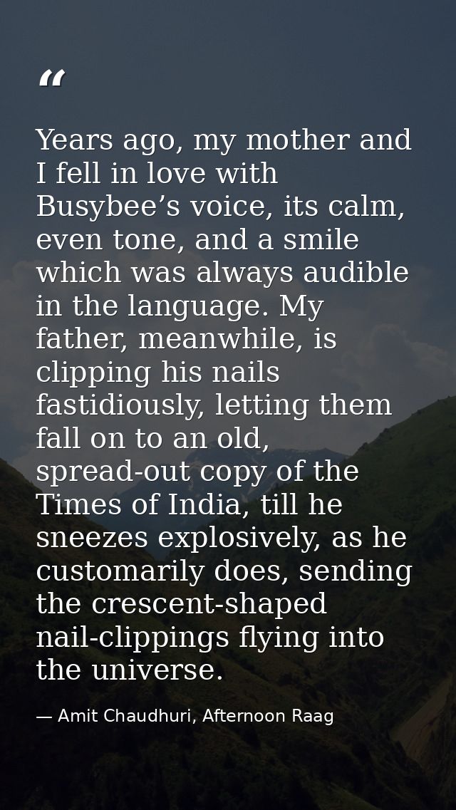 Years ago, my mother and I fell in love with Busybee’s voice, its calm, even tone, and a smile which was always audible  — Amit Chaudhuri, Afternoon Raag