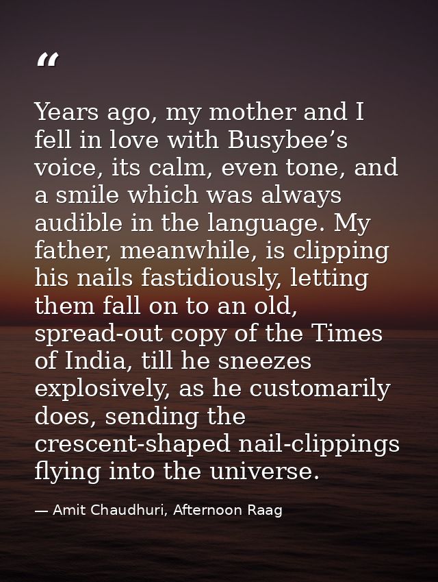 Years ago, my mother and I fell in love with Busybee’s voice, its calm, even tone, and a smile which was always audible  — Amit Chaudhuri, Afternoon Raag