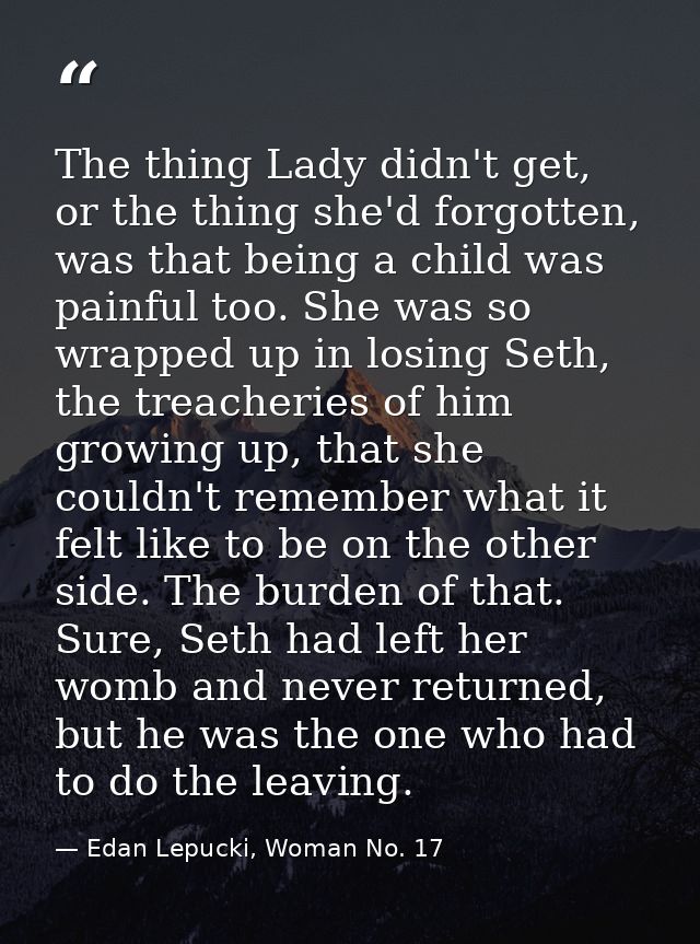 The thing Lady didn't get, or the thing she'd forgotten, was that being a child was painful too. She was so wrapped up i — Edan Lepucki, Woman No. 17