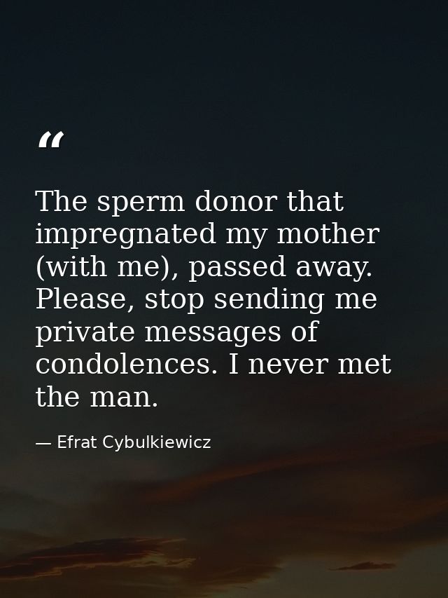 The sperm donor that impregnated my mother (with me), passed away. Please, stop sending me private messages of condolenc — Efrat Cybulkiewicz
