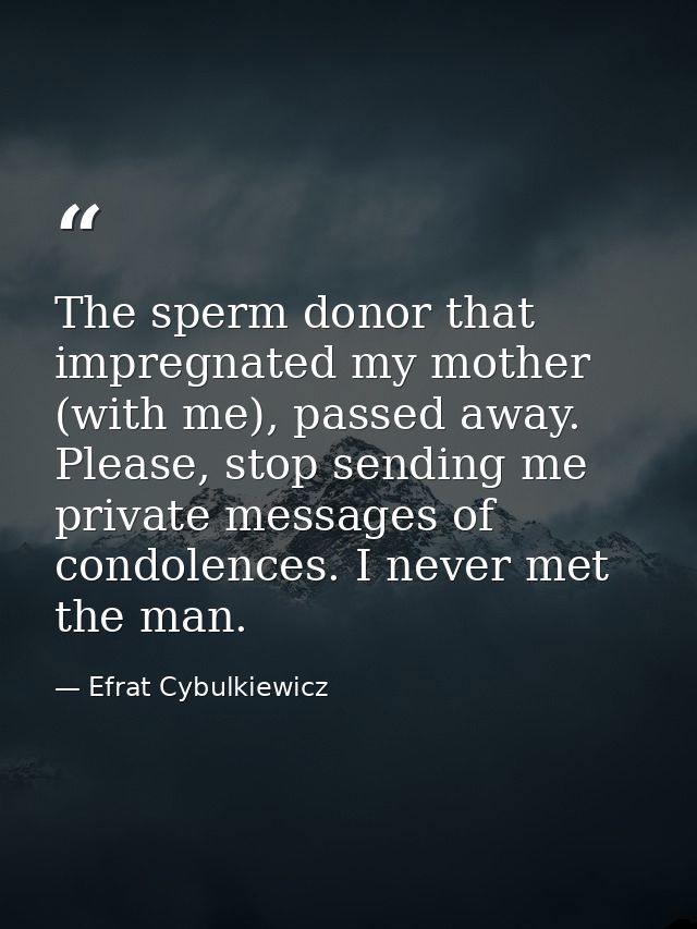 The sperm donor that impregnated my mother (with me), passed away. Please, stop sending me private messages of condolenc — Efrat Cybulkiewicz