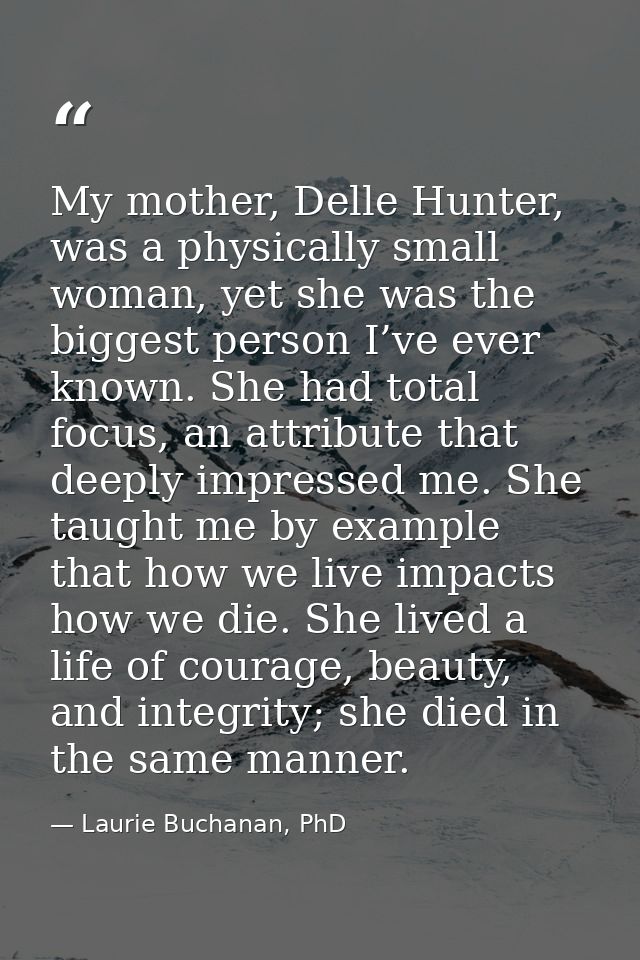 My mother, Delle Hunter, was a physically small woman, yet she was the biggest person I’ve ever known. She had total foc — Laurie Buchanan, PhD