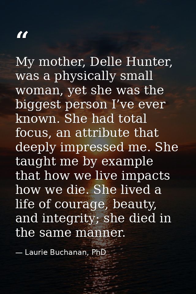 My mother, Delle Hunter, was a physically small woman, yet she was the biggest person I’ve ever known. She had total foc — Laurie Buchanan, PhD