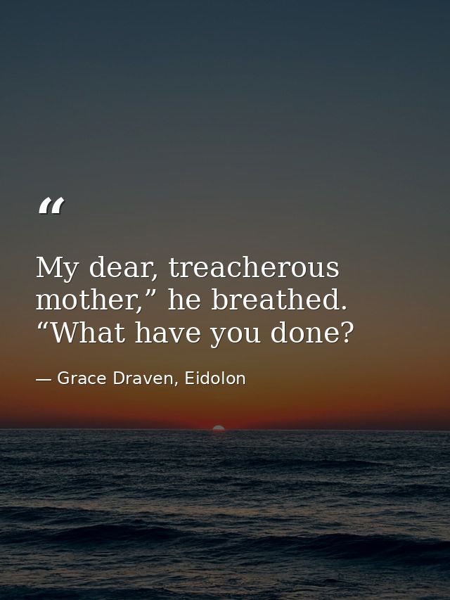 My dear, treacherous mother,” he breathed. “What have you done? — Grace Draven, Eidolon