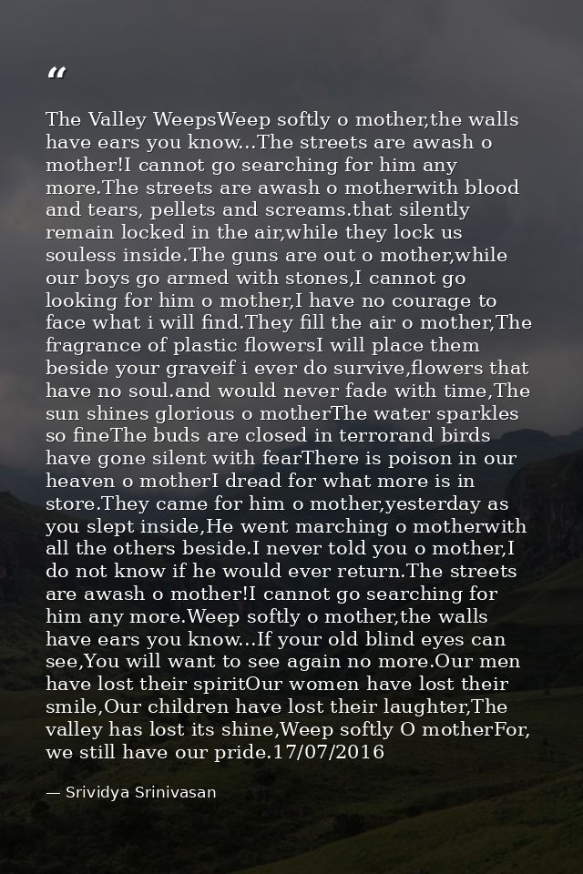 The Valley WeepsWeep softly o mother,the walls have ears you know...The streets are awash o mother!I cannot go searching — Srividya Srinivasan