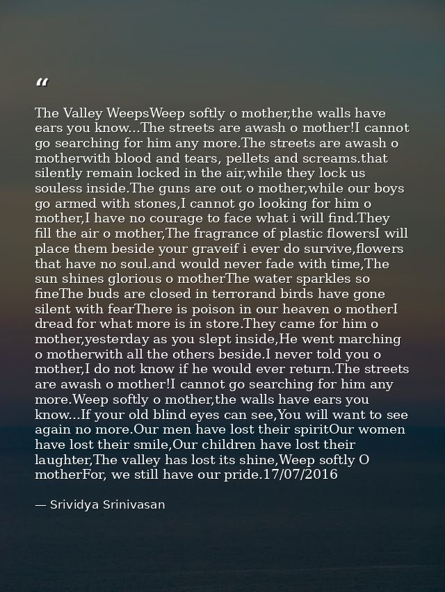 The Valley WeepsWeep softly o mother,the walls have ears you know...The streets are awash o mother!I cannot go searching — Srividya Srinivasan