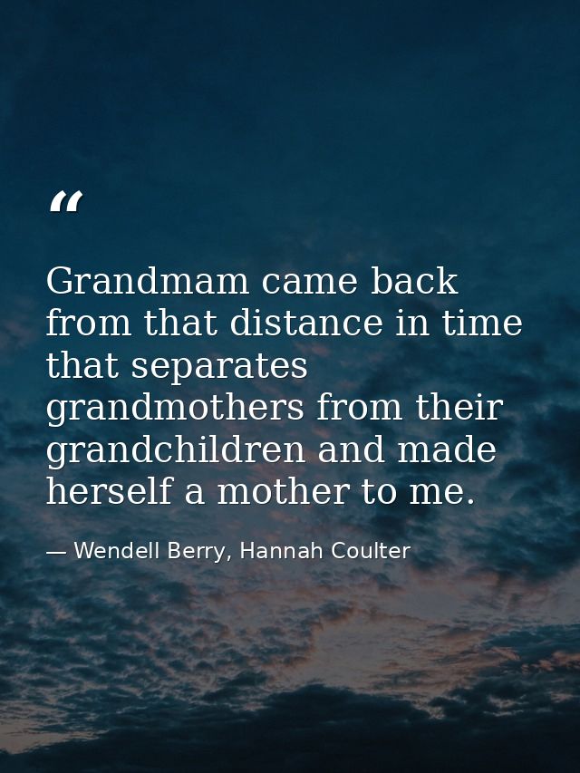 Grandmam came back from that distance in time that separates grandmothers from their grandchildren and made herself a mo — Wendell Berry, Hannah Coulter