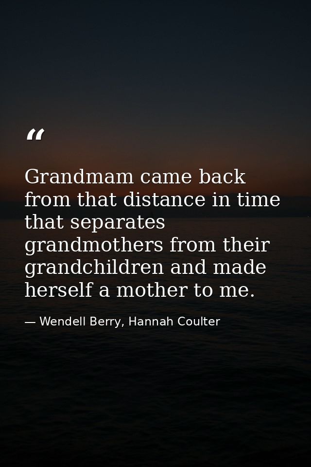 Grandmam came back from that distance in time that separates grandmothers from their grandchildren and made herself a mo — Wendell Berry, Hannah Coulter