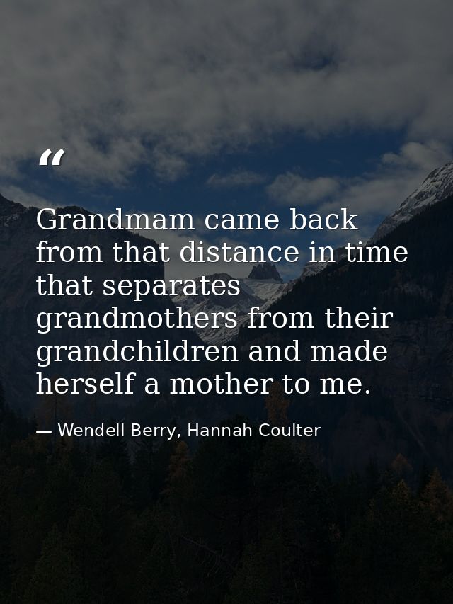 Grandmam came back from that distance in time that separates grandmothers from their grandchildren and made herself a mo — Wendell Berry, Hannah Coulter