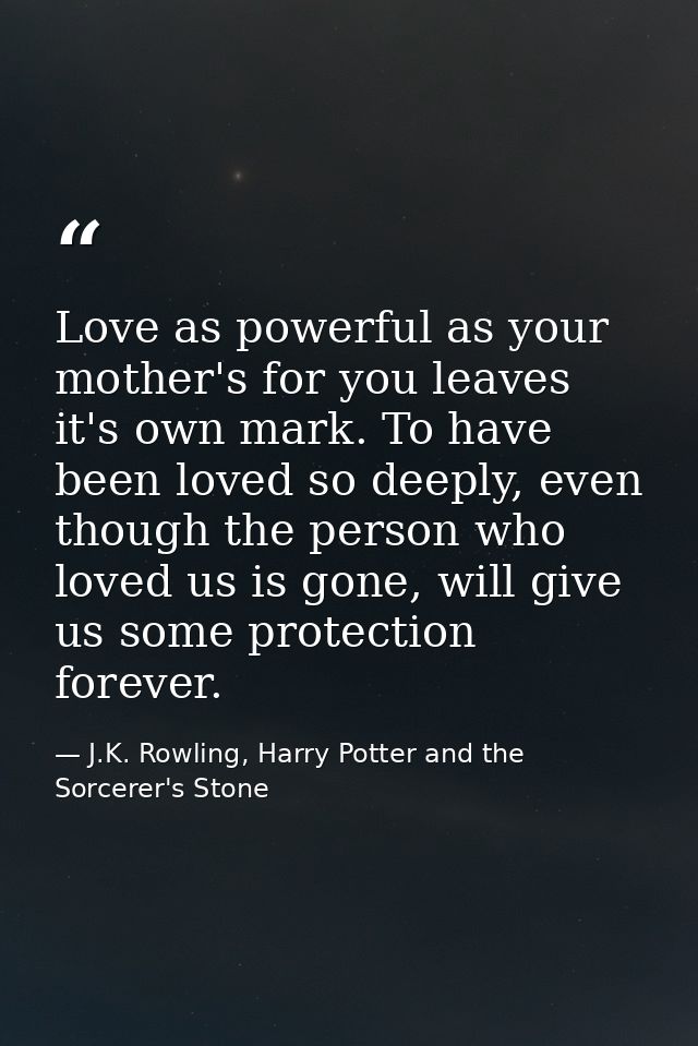 Love as powerful as your mother's for you leaves it's own mark. To have been loved so deeply, even though the person who — J.K. Rowling, Harry Potter and the Sorcerer's Stone