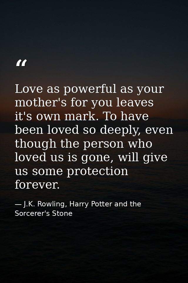 Love as powerful as your mother's for you leaves it's own mark. To have been loved so deeply, even though the person who — J.K. Rowling, Harry Potter and the Sorcerer's Stone