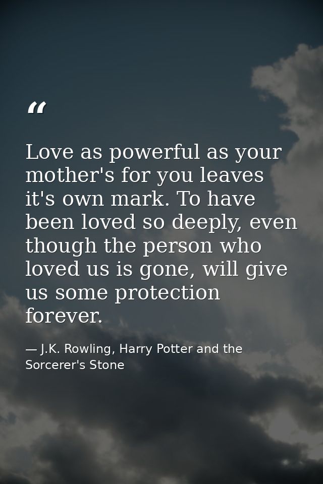 Love as powerful as your mother's for you leaves it's own mark. To have been loved so deeply, even though the person who — J.K. Rowling, Harry Potter and the Sorcerer's Stone