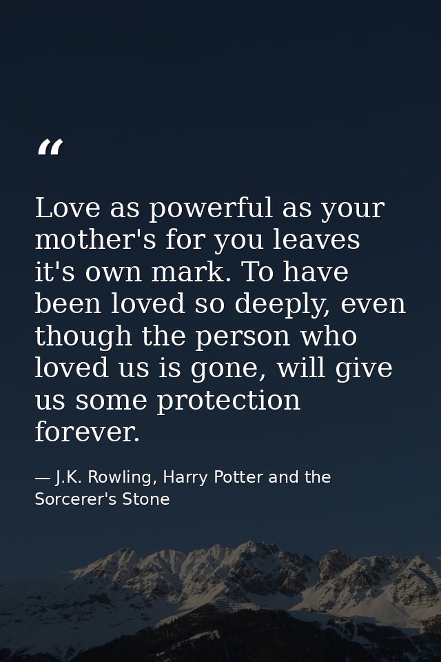Love as powerful as your mother's for you leaves it's own mark. To have been loved so deeply, even though the person who — J.K. Rowling, Harry Potter and the Sorcerer's Stone