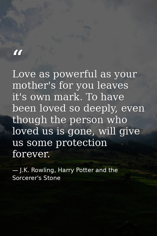 Love as powerful as your mother's for you leaves it's own mark. To have been loved so deeply, even though the person who — J.K. Rowling, Harry Potter and the Sorcerer's Stone