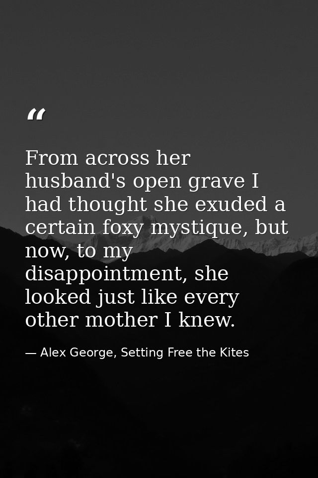 From across her husband's open grave I had thought she exuded a certain foxy mystique, but now, to my disappointment, sh — Alex George, Setting Free the Kites