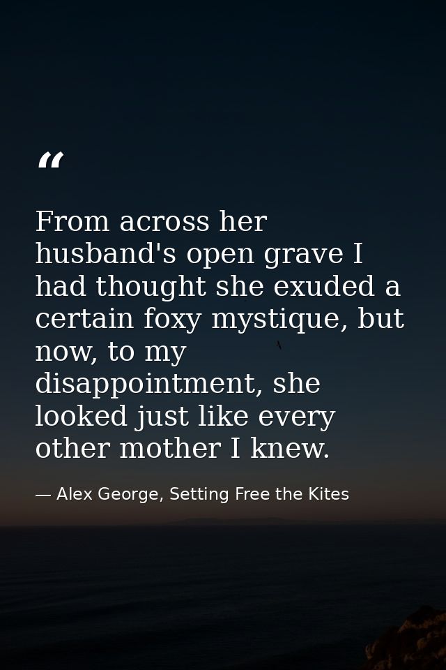 From across her husband's open grave I had thought she exuded a certain foxy mystique, but now, to my disappointment, sh — Alex George, Setting Free the Kites
