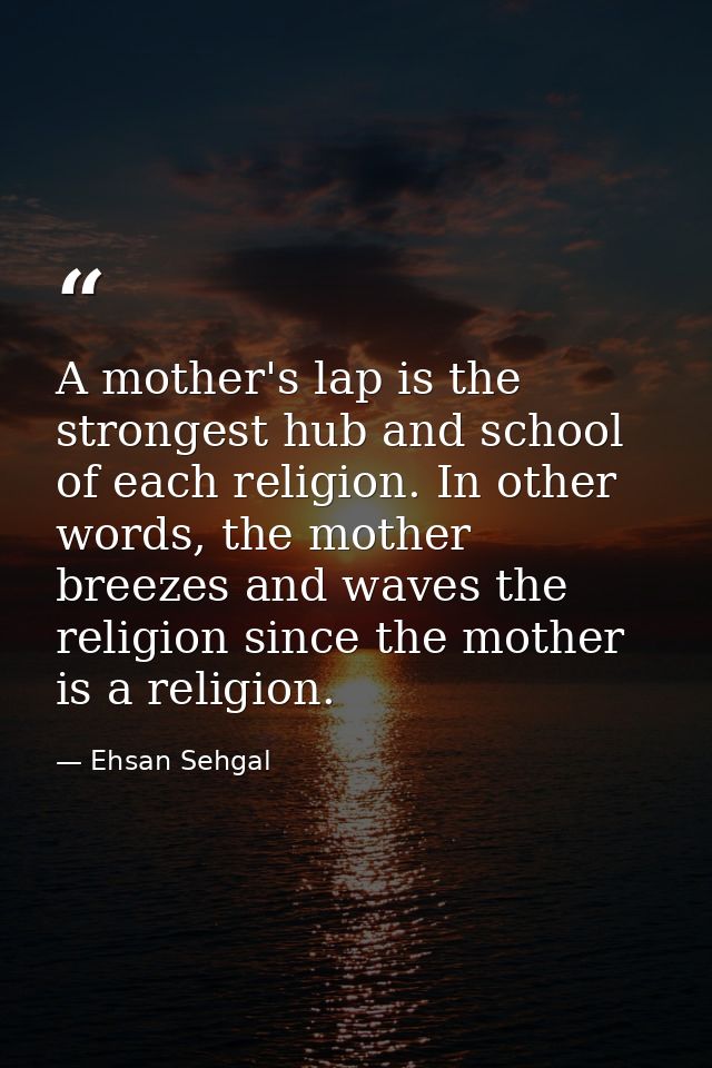 A mother's lap is the strongest hub and school of each religion. In other words, the mother breezes and waves the religi — Ehsan Sehgal