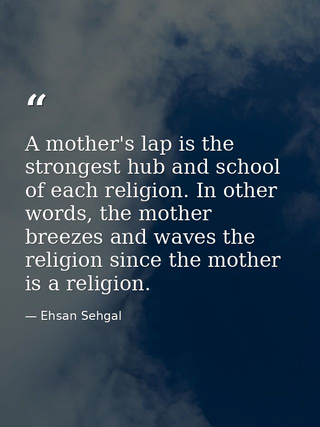A mother's lap is the strongest hub and school of each religion. In other words, the mother breezes and waves the religi — Ehsan Sehgal