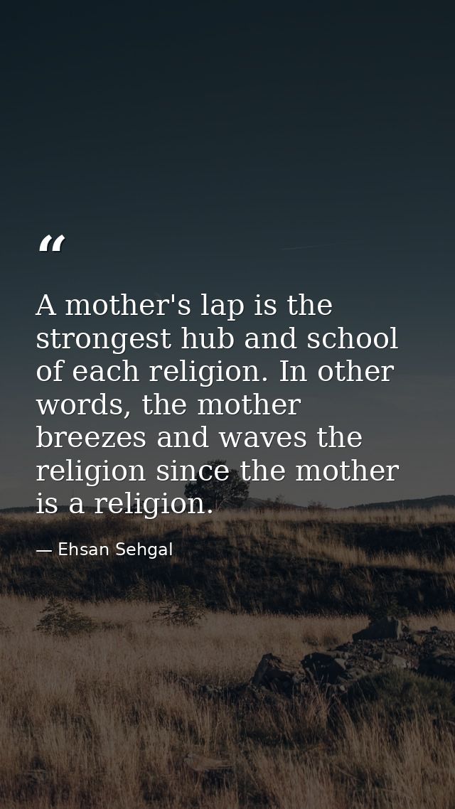 A mother's lap is the strongest hub and school of each religion. In other words, the mother breezes and waves the religi — Ehsan Sehgal