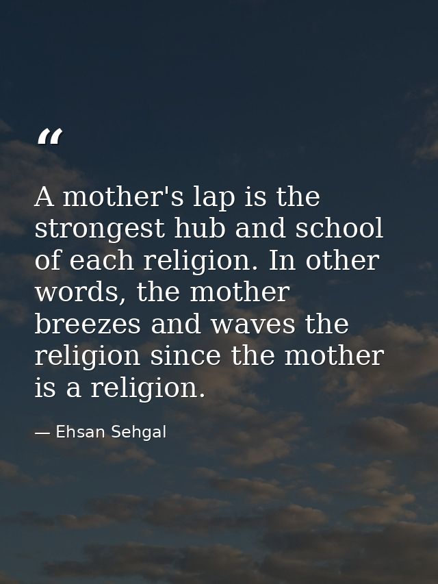 A mother's lap is the strongest hub and school of each religion. In other words, the mother breezes and waves the religi — Ehsan Sehgal