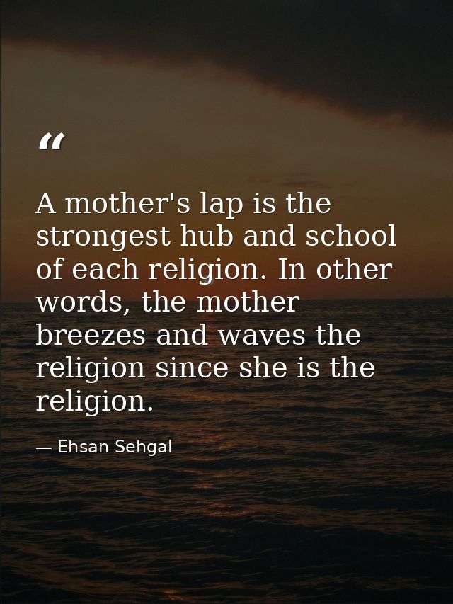 A mother's lap is the strongest hub and school of each religion. In other words, the mother breezes and waves the religi — Ehsan Sehgal