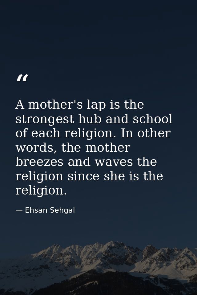 A mother's lap is the strongest hub and school of each religion. In other words, the mother breezes and waves the religi — Ehsan Sehgal
