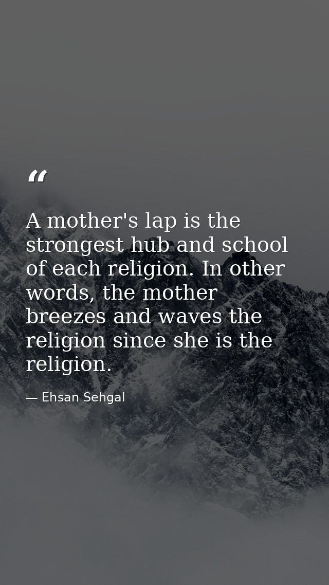 A mother's lap is the strongest hub and school of each religion. In other words, the mother breezes and waves the religi — Ehsan Sehgal