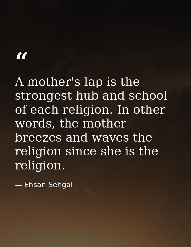 A mother's lap is the strongest hub and school of each religion. In other words, the mother breezes and waves the religi — Ehsan Sehgal