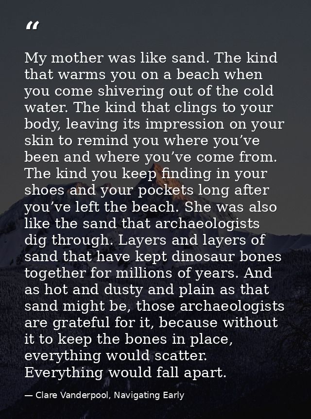 My mother was like sand. The kind that warms you on a beach when you come shivering out of the cold water. The kind that — Clare Vanderpool, Navigating Early