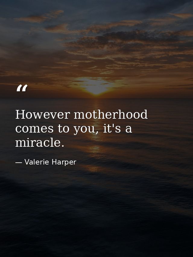 However motherhood comes to you, it's a miracle. — Valerie Harper